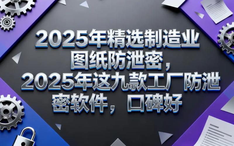 2025年制造业图纸防泄密精选 九款口碑卓越的工厂防泄密软件深度盘点